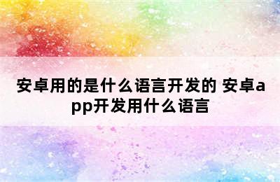 安卓用的是什么语言开发的 安卓app开发用什么语言